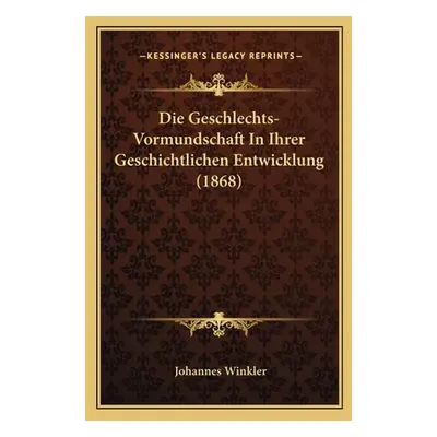 "Die Geschlechts-Vormundschaft In Ihrer Geschichtlichen Entwicklung (1868)" - "" ("Winkler Johan