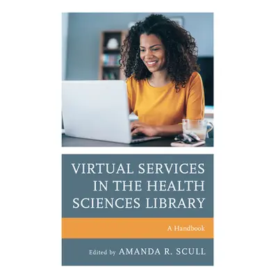 "Virtual Services in the Health Sciences Library: A Handbook" - "" ("Scull Amanda R.")(Paperback