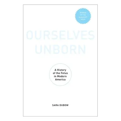 "Ourselves Unborn: A History of the Fetus in Modern America" - "" ("Dubow Sara")(Paperback)