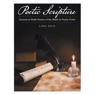 "Poetic Scripture: Genesis to Ruth Stories of the Bible in Poetic Form" - "" ("Smith Lamar")(Pap