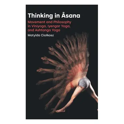 "Thinking in Āsana: Movement and Philosophy in Viniyoga, Iyengar Yoga, and Ashtanga Yoga" - "" (