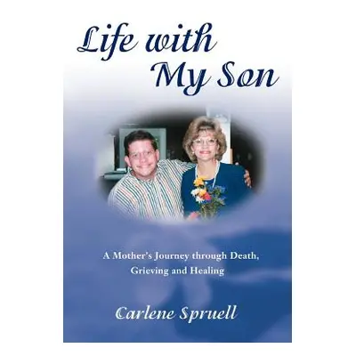 "Life with My Son: A Mother's Journey through Death, Grieving and Healing" - "" ("Spruell Carlen