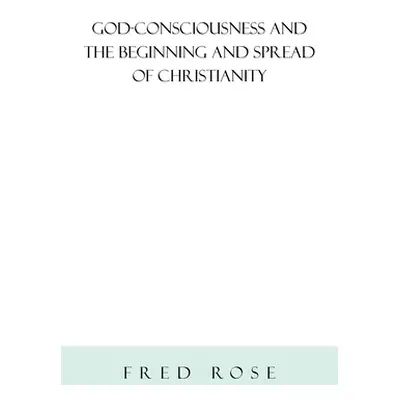 "God-Consciousness and the Beginning and Spread of Christianity: Revised Edition" - "" ("Rose Fr