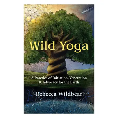 "Wild Yoga: A Practice of Initiation, Veneration & Advocacy for the Earth" - "" ("Wildbear Rebec