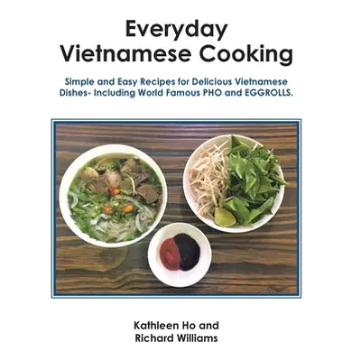 "Everyday Vietnamese Cooking: Simple and Easy Recipes for Delicious Vietnamese Dishes- Including