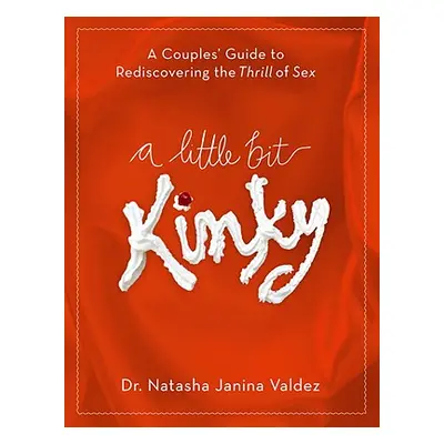 "A Little Bit Kinky: A Couples' Guide to Rediscovering the Thrill of Sex" - "" ("Valdez Natasha"