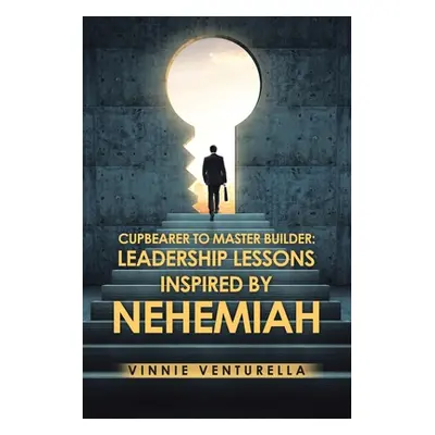 "Cupbearer to Master Builder: Leadership Lessons Inspired by Nehemiah" - "" ("Venturella Vinnie"