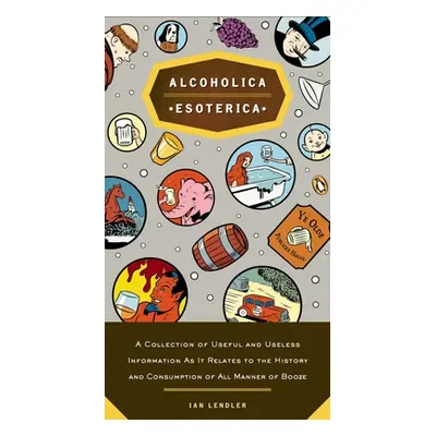 "Alcoholica Esoterica: A Collection of Useful and Useless Information as It Relates to the Histo