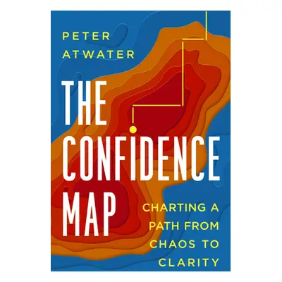 "The Confidence Map: Charting a Path from Chaos to Clarity" - "" ("Atwater Peter")(Pevná vazba)