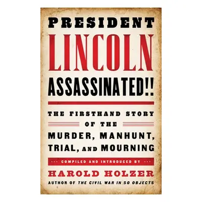 "President Lincoln Assassinated!!: The Firsthand Story of the Murder, Manhunt, Trial, and Mourni