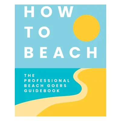 "How to Beach: The Professional Beachgoer's Guidebook" - "" ("Cider Mill Press")(Pevná vazba)