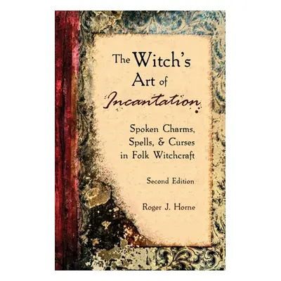 "The Witch's Art of Incantation: Spoken Charms, Spells, & Curses in Folk Witchcraft" - "" ("Horn