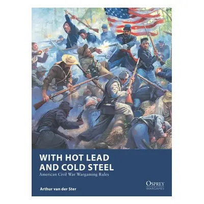 "With Hot Lead and Cold Steel: American Civil War Wargaming Rules" - "" ("Ster Arthur Van Der")(