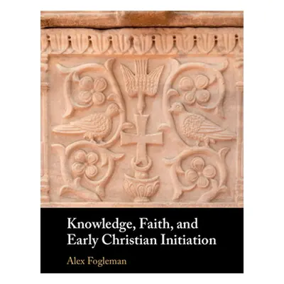 "Knowledge, Faith, and Early Christian Initiation" - "" ("Fogleman Alex")(Pevná vazba)