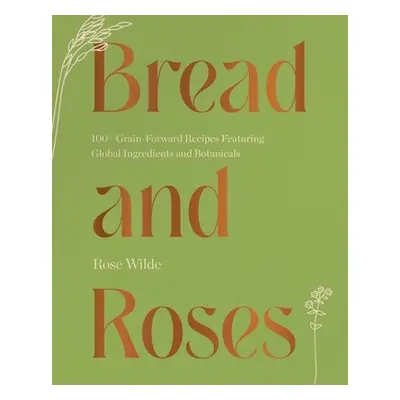 "Bread and Roses: 100+ Grain Forward Recipes Featuring Global Ingredients and Botanicals" - "" (