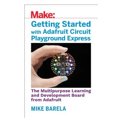 "Getting Started with Adafruit Circuit Playground Express: The Multipurpose Learning and Develop