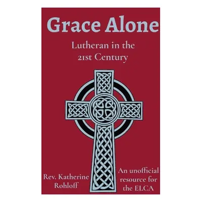 "Grace Alone: Lutheran in the 21st Century" - "" ("Rohloff Katherine")(Paperback)