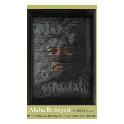 "Aloha Betrayed: Native Hawaiian Resistance to American Colonialism" - "" ("Silva Noenoe K.")(Pa