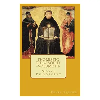 "Thomistic Philosophy - Volume III: Moral Philosophy" - "" ("Grenier Henri")(Paperback)