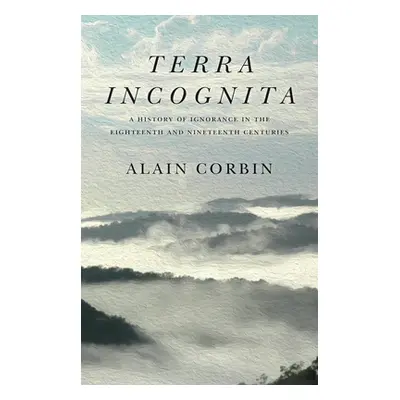 "Terra Incognita: A History of Ignorance in the 18th and 19th Centuries" - "" ("Corbin Alain")(P