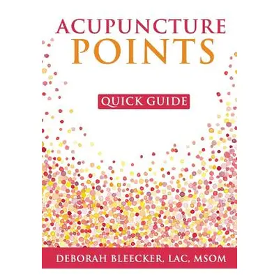 "Acupuncture Points Quick Guide: Pocket Guide to the Top Acupuncture Points" - "" ("Bleecker Deb