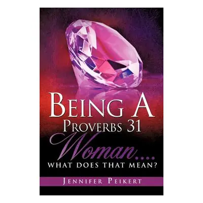 "Being A Proverbs 31 Woman....What Does That Mean?" - "" ("Peikert Jennifer")(Paperback)