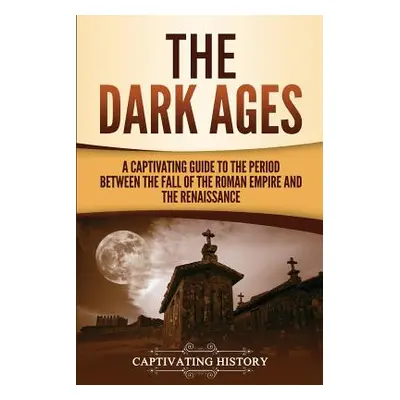 "The Dark Ages: A Captivating Guide to the Period Between the Fall of the Roman Empire and the R