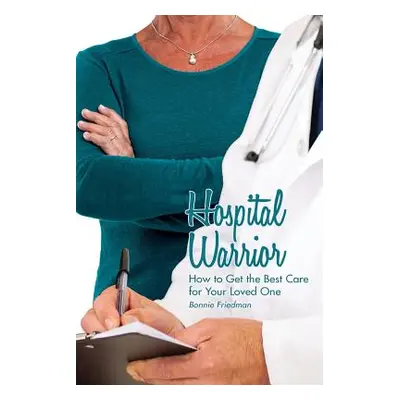 "Hospital Warrior: How to Get the Best Care for Your Loved One" - "" ("Friedman Bonnie")(Paperba