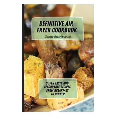 "Definitive Air Fryer Cookbook: Super Tasty and Affordable Recipes from Breakfast to Dinner" - "