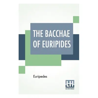 "The Bacchae Of Euripides: Translated Into English Rhyming Verse With Explanatory Notes By Gilbe