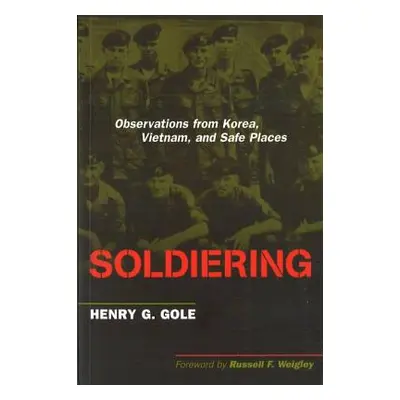 "Soldiering: Observations from Korea, Vietnam, and Safe Places" - "" ("Gole Henry G.")(Paperback