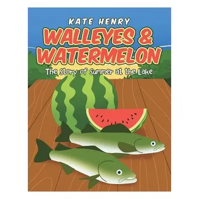 "Walleyes & Watermelon: The Story of Summer at the Lake" - "" ("Henry Kate")(Pevná vazba)