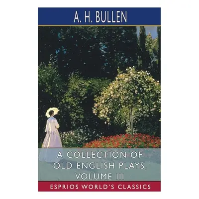 "A Collection of Old English Plays, Volume III (Esprios Classics)" - "" ("Bullen A. H.")(Paperba