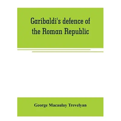 "Garibaldi's defence of the Roman Republic" - "" ("Macaulay Trevelyan George")(Paperback)