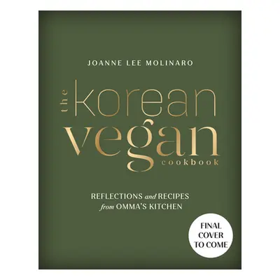 "The Korean Vegan Cookbook: Reflections and Recipes from Omma's Kitchen" - "" ("Molinaro Joanne 