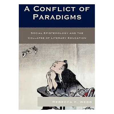 "A Conflict of Paradigms: Social Epistemology and the Collapse of Literary Education" - "" ("Web