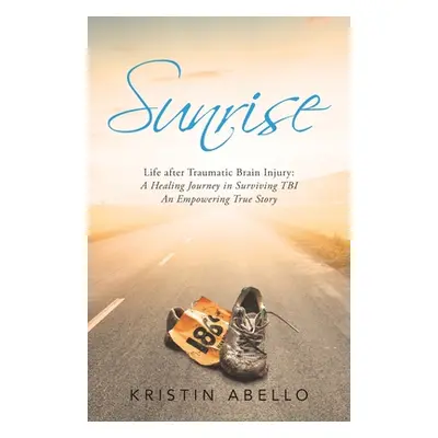 "Sunrise: Life After Traumatic Brain Injury: a Healing Journey in Surviving Tbi, an Empowering T