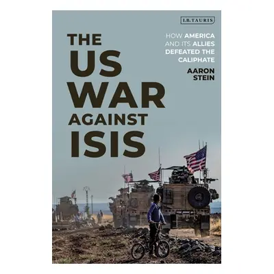 "The Us War Against Isis: How America and Its Allies Defeated the Caliphate" - "" ("Stein Aaron"