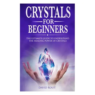 "Crystals for Beginners: : The Ultimate Guide to Understand the Healing Power of Crystals" - "" 