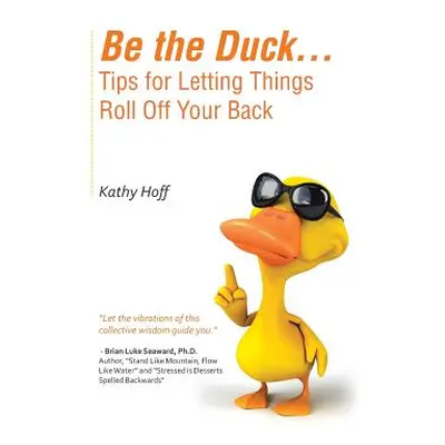 "Be the Duck...Tips for Letting Things Roll Off Your Back" - "" ("Hoff Kathy")(Paperback)