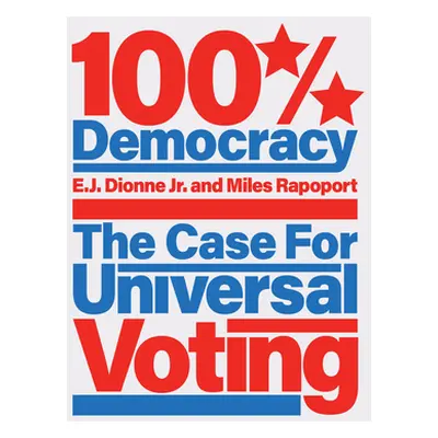 "100% Democracy: The Case for Universal Voting" - "" ("Dionne E. J.")(Pevná vazba)