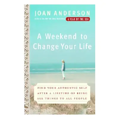 "A Weekend to Change Your Life: Find Your Authentic Self After a Lifetime of Being All Things to