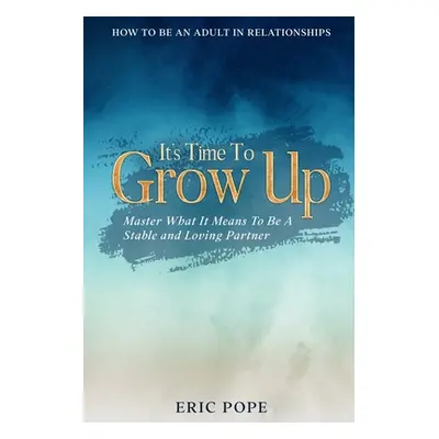 "How To Be An Adult In Relationships: It's Time To Grow Up - Master What It Means To Be A Stable