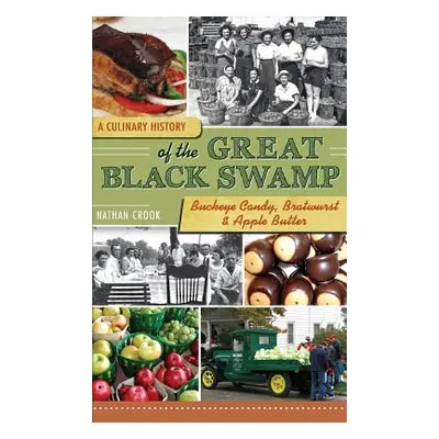 "A Culinary History of the Great Black Swamp: Buckeye Candy, Bratwurst & Apple Butter" - "" ("Cr