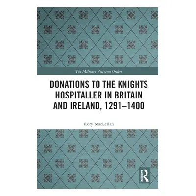 "Donations to the Knights Hospitaller in Britain and Ireland, 1291-1400" - "" ("Maclellan Rory")