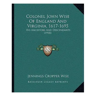 "Colonel John Wise of England and Virginia, 1617-1695: His Ancestors and Descendants (1918)" - "