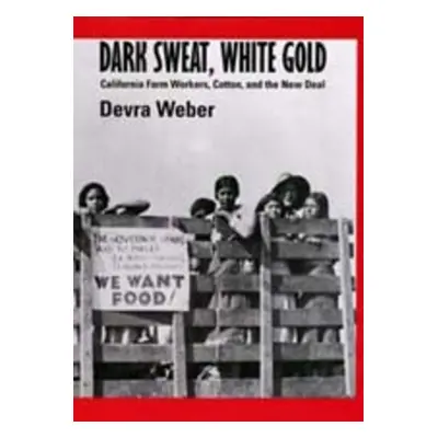 "Dark Sweat, White Gold: California Farm Workers, Cotton, and the New Deal" - "" ("Weber Devra")