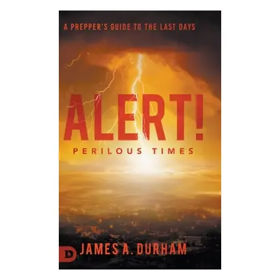 "Alert! Perilous Times: A Prepper's Guide to the Last Days" - "" ("Durham James A.")(Pevná vazba