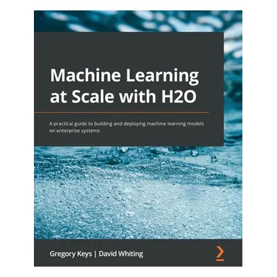 "Machine Learning at Scale with H2O: A practical guide to building and deploying machine learnin