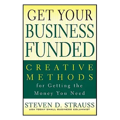 "Get Your Business Funded: Creative Methods for Getting the Money You Need" - "" ("Strauss Steve